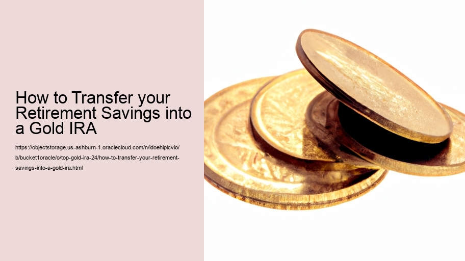 How to Transfer your Retirement Savings into a Gold IRA